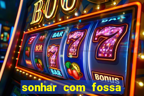 sonhar com fossa de fezes cheia